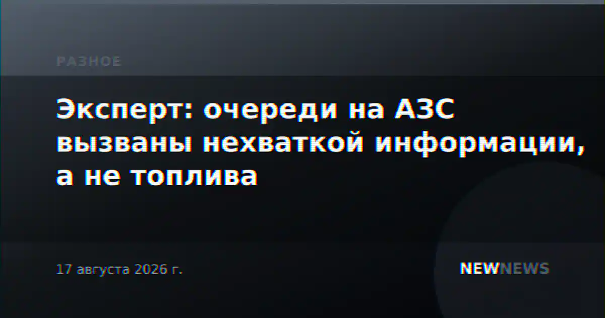 Эксперт: очереди на АЗС вызваны нехваткой информации, а не топлива