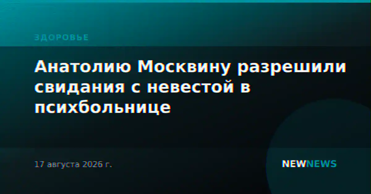 Анатолию Москвину разрешили свидания с невестой в психбольнице