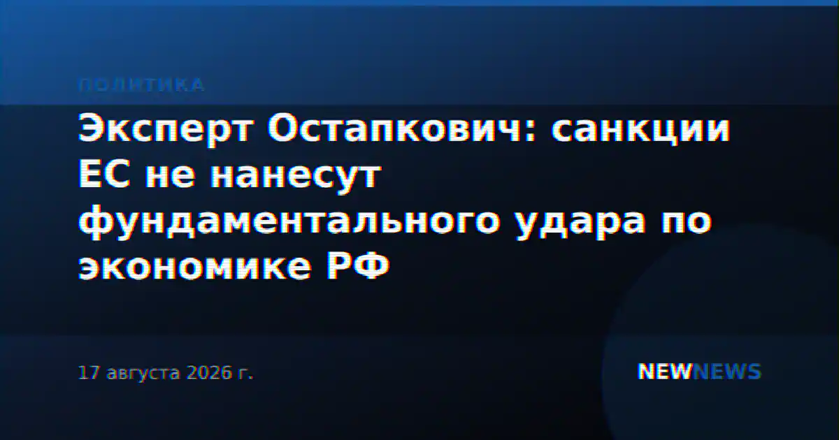 Эксперт Остапкович: санкции ЕС не нанесут фундаментального удара по экономике РФ