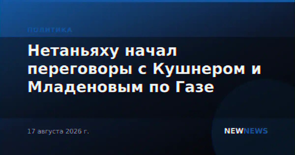 Нетаньяху начал переговоры с Кушнером и Младеновым по Газе