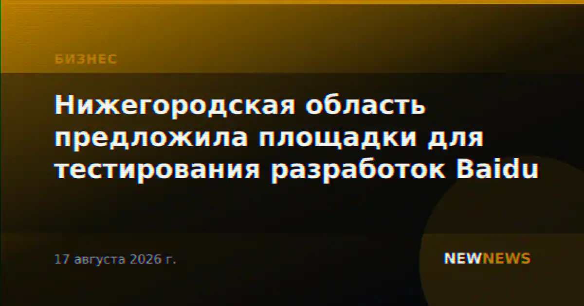 Нижегородская область предложила площадки для тестирования разработок Baidu