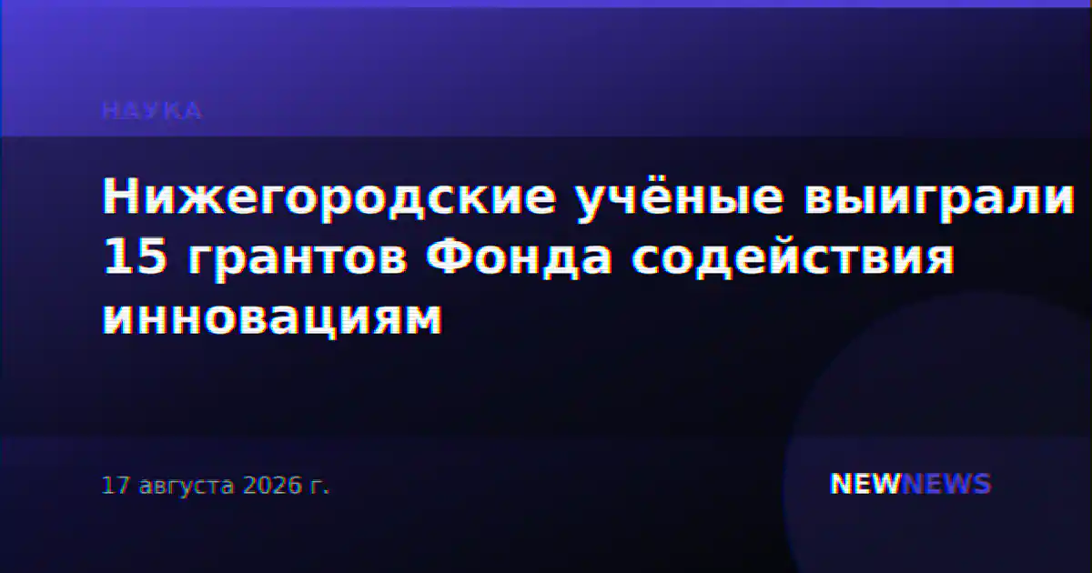 Нижегородские учёные выиграли 15 грантов Фонда содействия инновациям