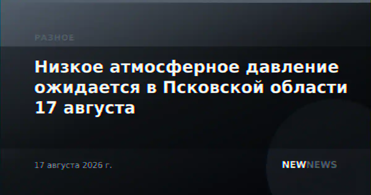 Низкое атмосферное давление ожидается в Псковской области 17 августа