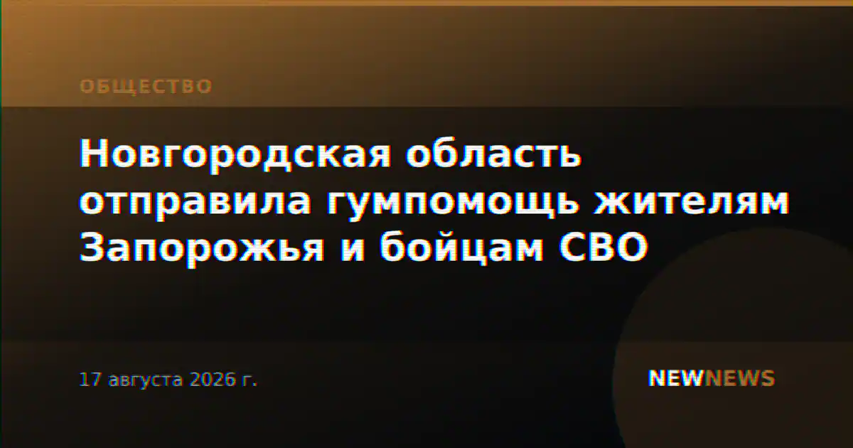 Новгородская область отправила гумпомощь жителям Запорожья и бойцам СВО
