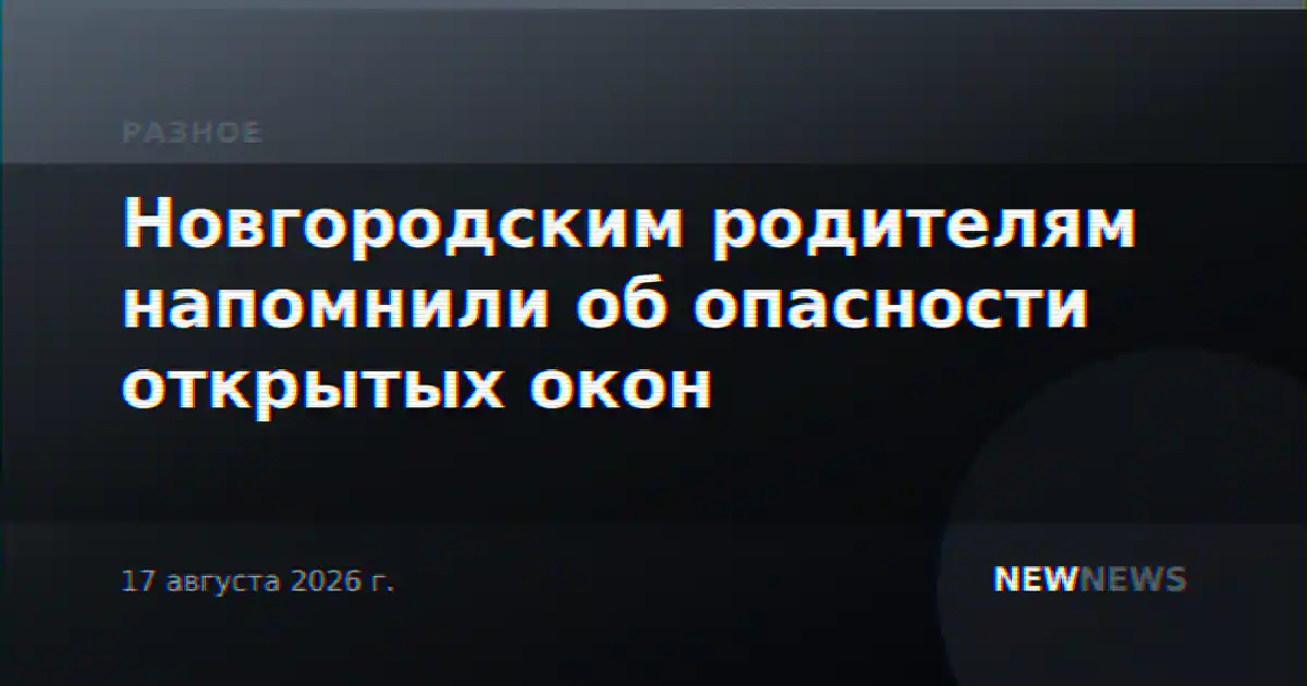 Новгородским родителям напомнили об опасности открытых окон