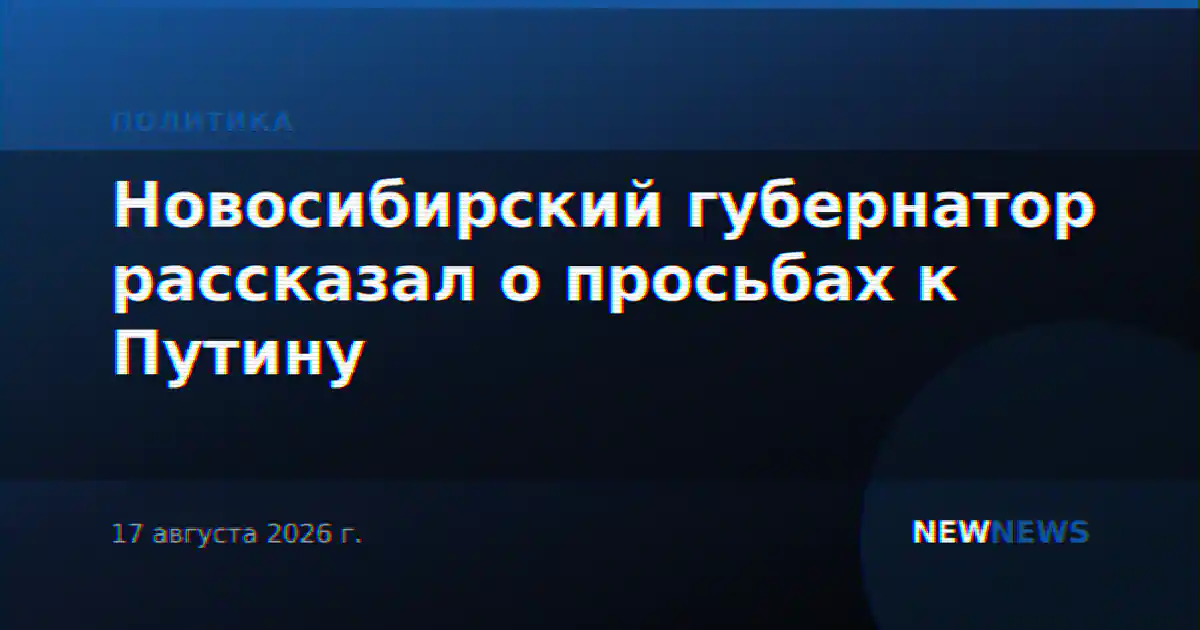 Новосибирский губернатор рассказал о просьбах к Путину