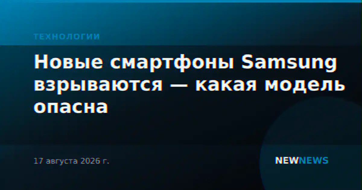 Новые смартфоны Samsung взрываются — какая модель опасна