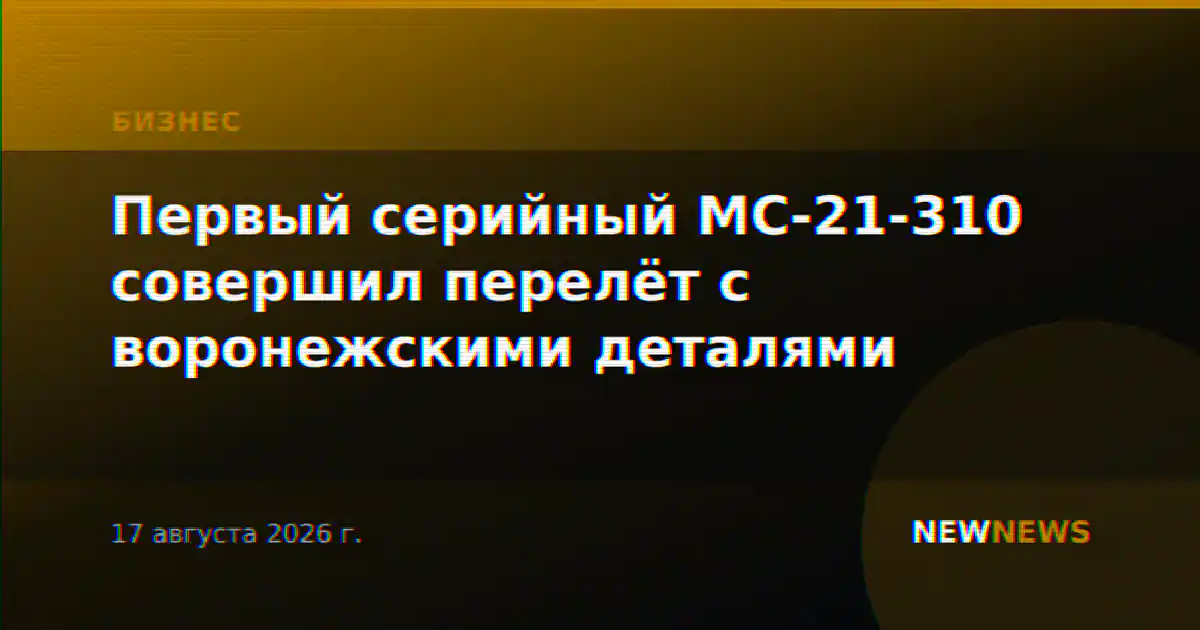 Первый серийный МС-21-310 совершил перелёт с воронежскими деталями