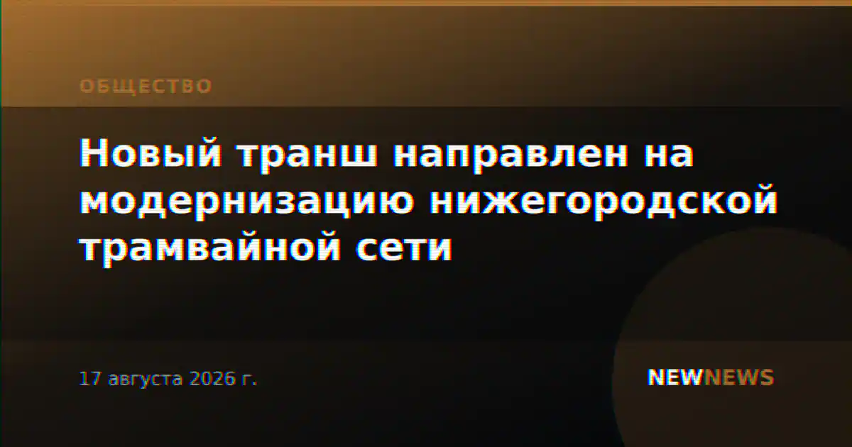 Новый транш направлен на модернизацию нижегородской трамвайной сети