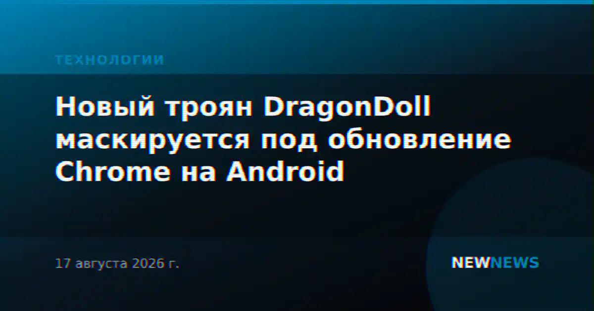 Новый троян DragonDoll маскируется под обновление Chrome на Android