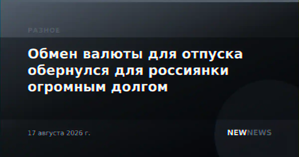 Обмен валюты для отпуска обернулся для россиянки огромным долгом