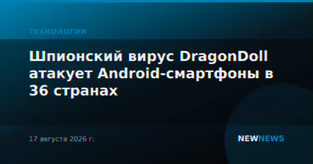 Шпионский вирус DragonDoll атакует Android-смартфоны в 36 странах