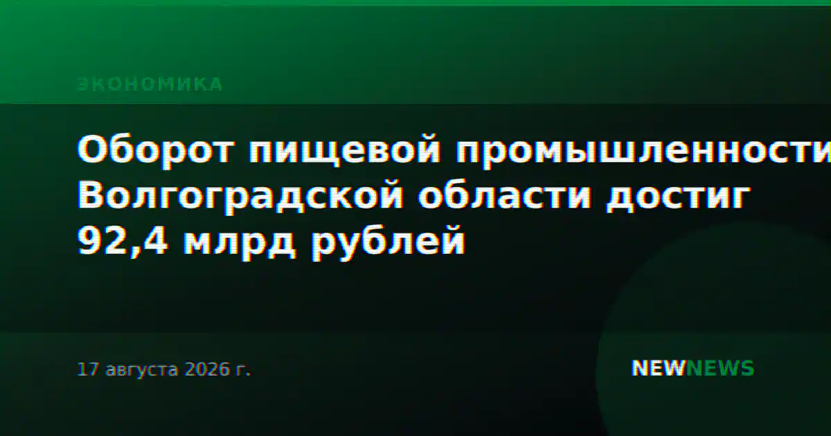 Оборот пищевой промышленности Волгоградской области достиг 92,4 млрд рублей