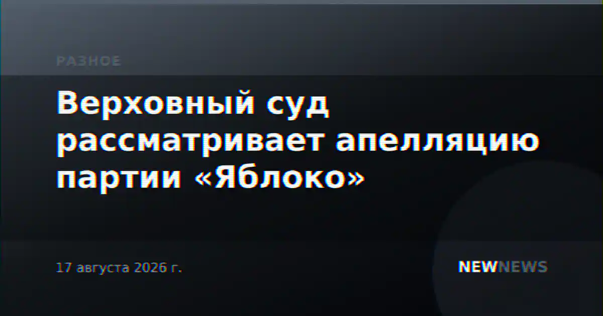 Верховный суд рассматривает апелляцию партии «Яблоко»