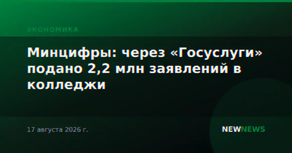 Минцифры: через «Госуслуги» подано 2,2 млн заявлений в колледжи