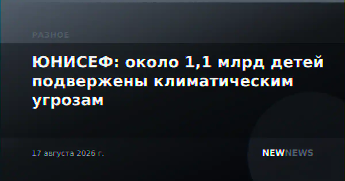 ЮНИСЕФ: около 1,1 млрд детей подвержены климатическим угрозам