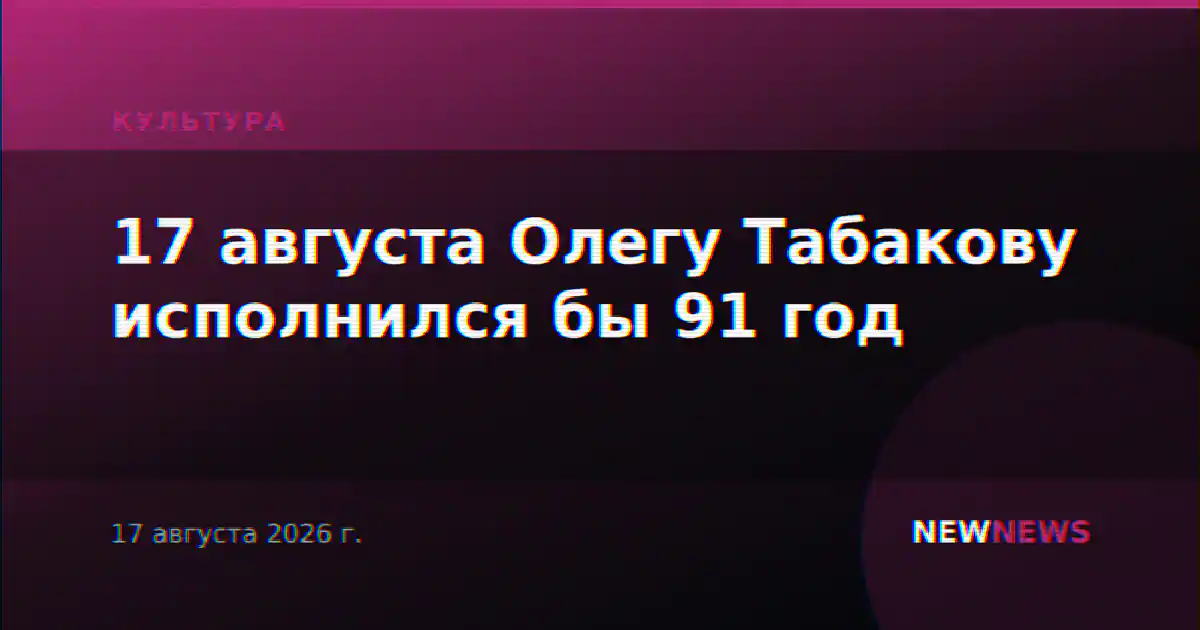 17 августа Олегу Табакову исполнился бы 91 год