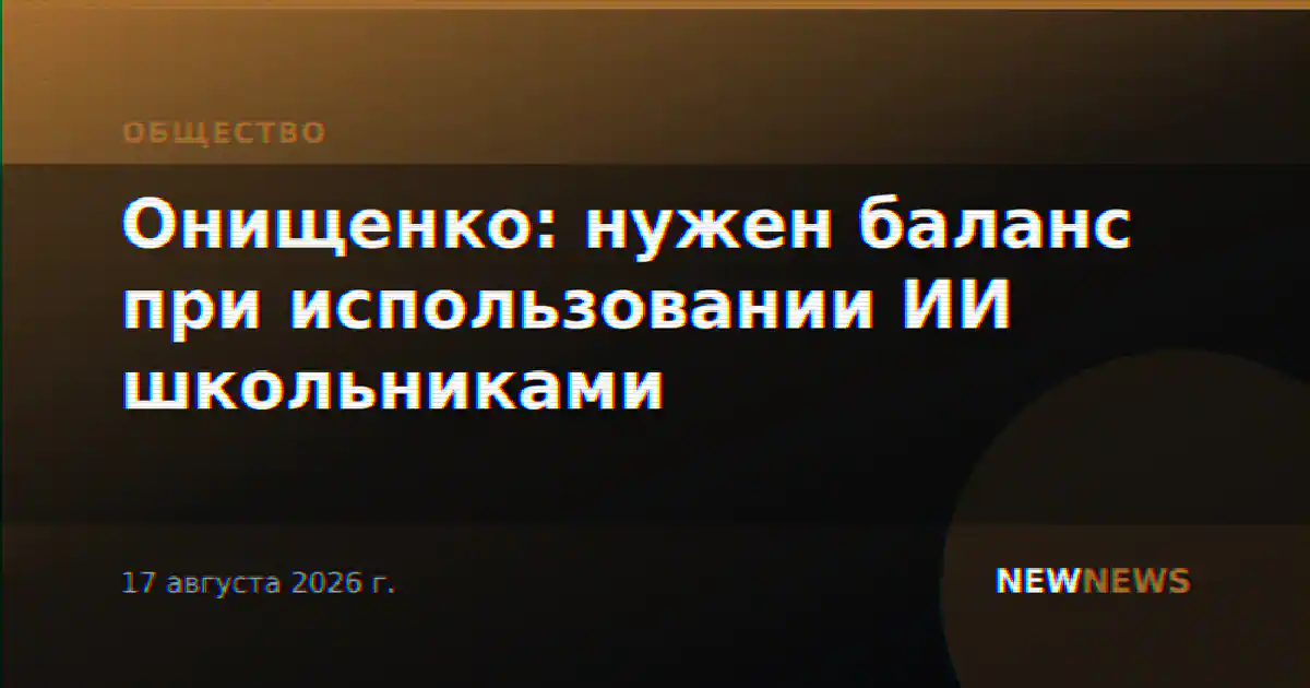 Онищенко: нужен баланс при использовании ИИ школьниками