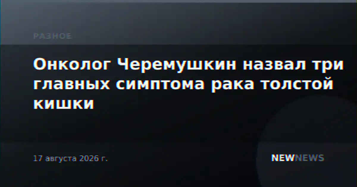 Онколог Черемушкин назвал три главных симптома рака толстой кишки