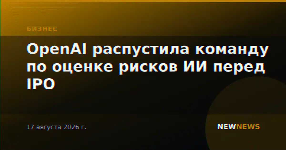 OpenAI распустила команду по оценке рисков ИИ перед IPO