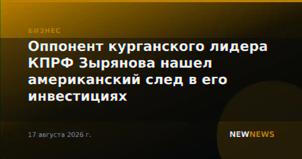 Оппонент курганского лидера КПРФ Зырянова нашел американский след в его инвестициях