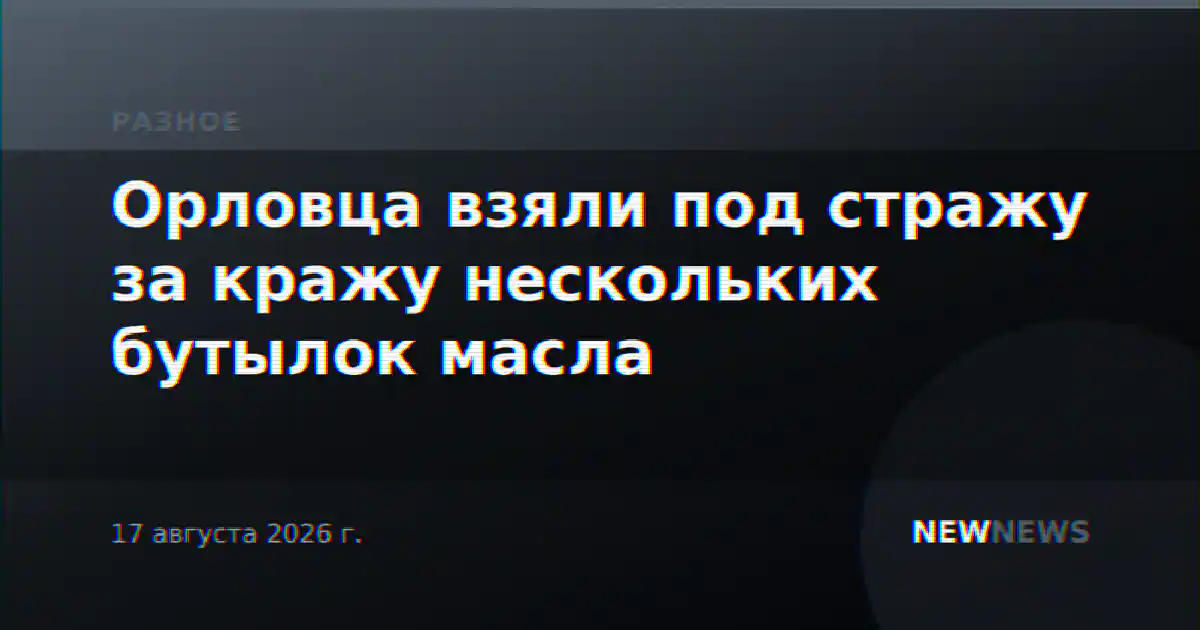 Орловца взяли под стражу за кражу нескольких бутылок масла