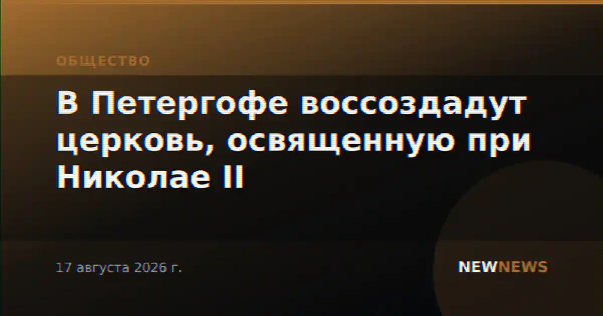 В Петергофе воссоздадут церковь, освященную при Николае II