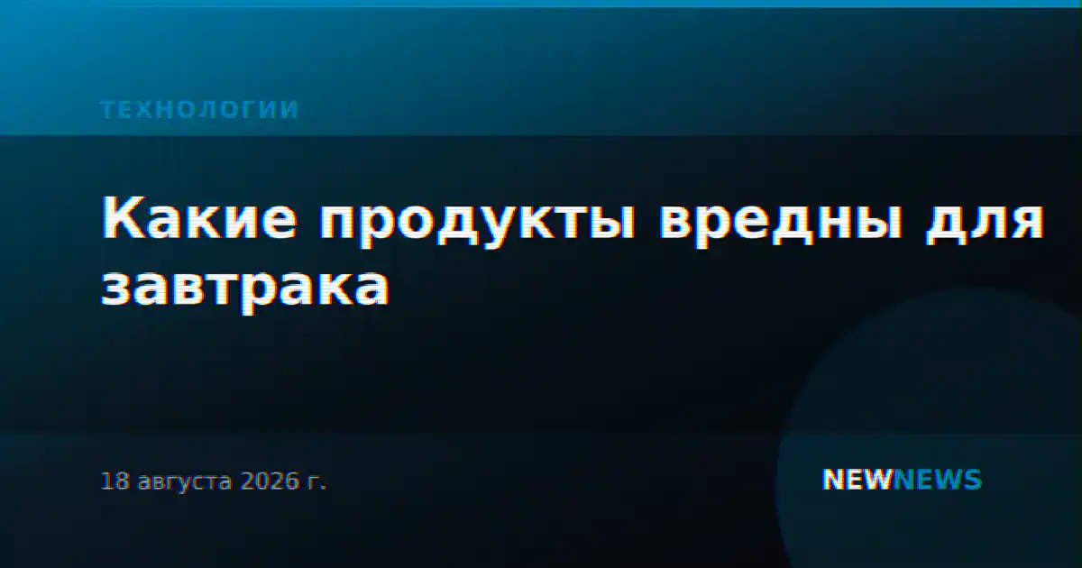 Какие продукты вредны для завтрака