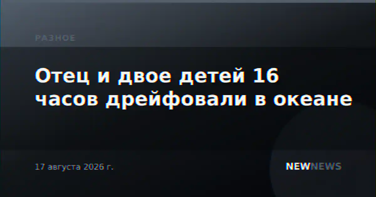 Отец и двое детей 16 часов дрейфовали в океане