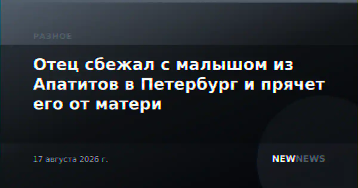 Отец сбежал с малышом из Апатитов в Петербург и прячет его от матери