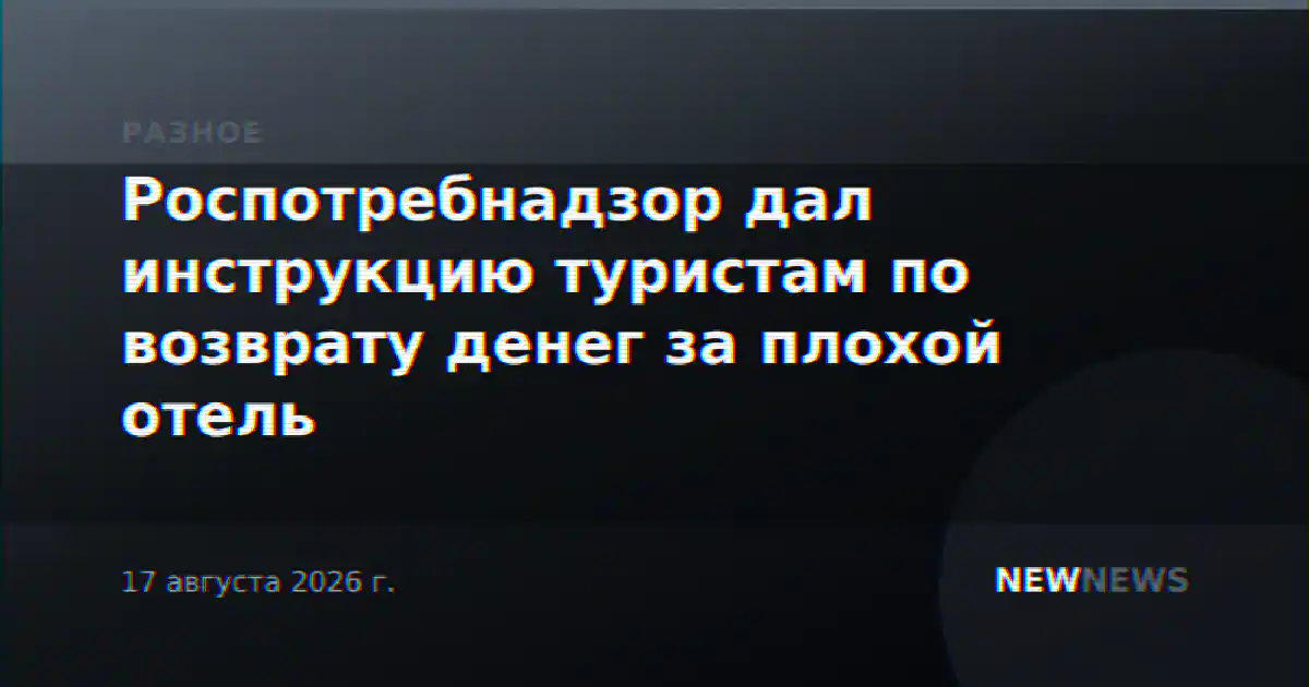 Роспотребнадзор дал инструкцию туристам по возврату денег за плохой отель