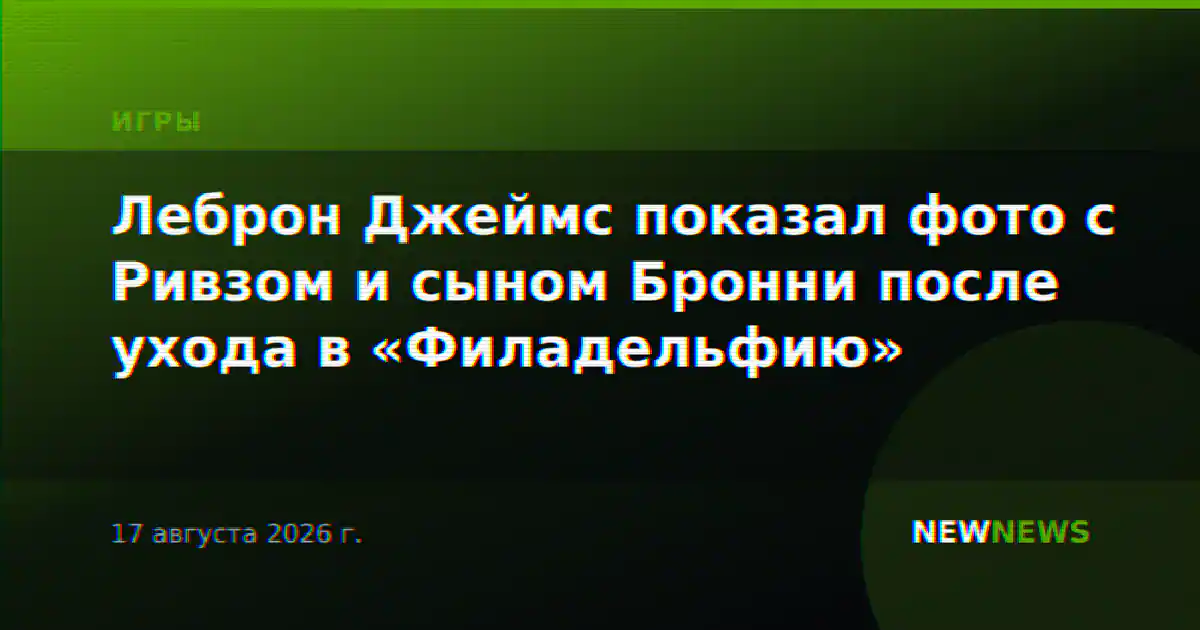 Леброн Джеймс показал фото с Ривзом и сыном Бронни после ухода в «Филадельфию»