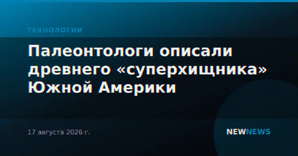 Палеонтологи описали древнего «суперхищника» Южной Америки