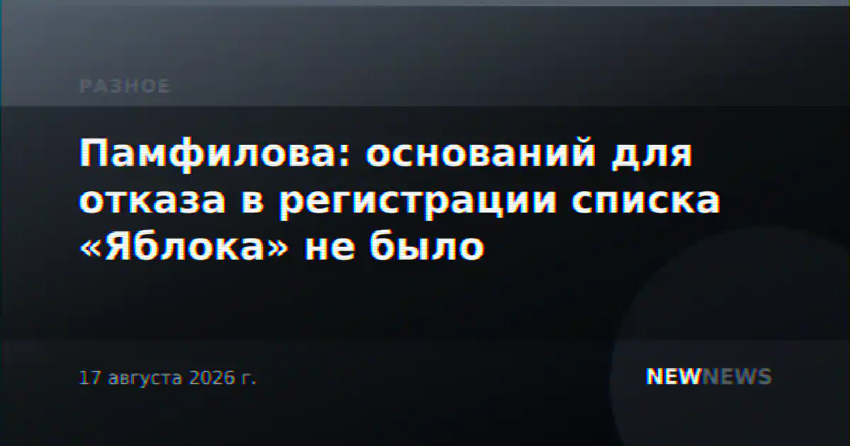 Памфилова: оснований для отказа в регистрации списка «Яблока» не было
