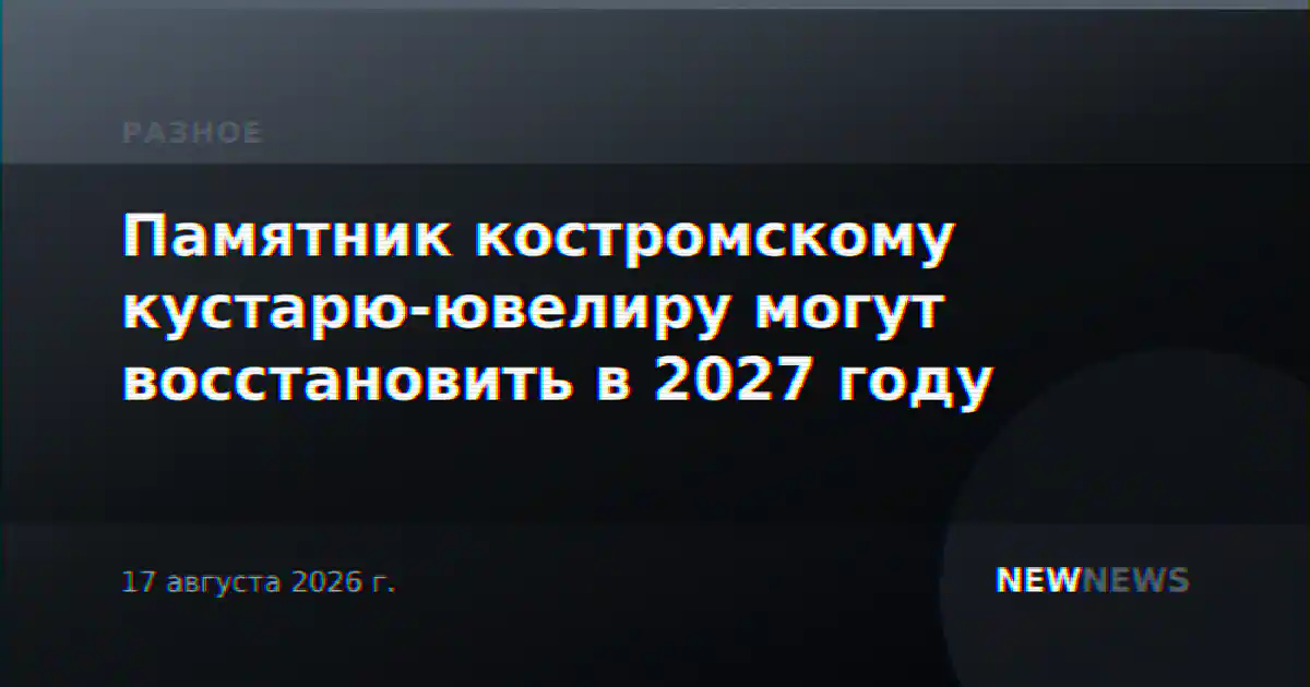Памятник костромскому кустарю-ювелиру могут восстановить в 2027 году