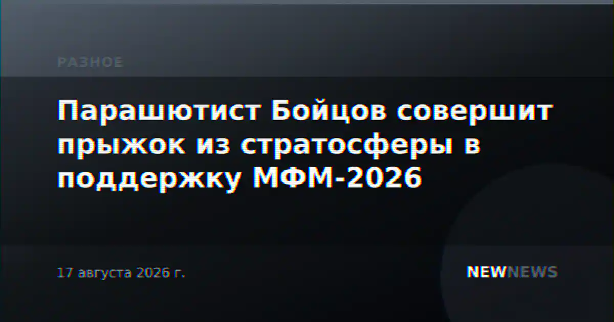 Парашютист Бойцов совершит прыжок из стратосферы в поддержку МФМ-2026