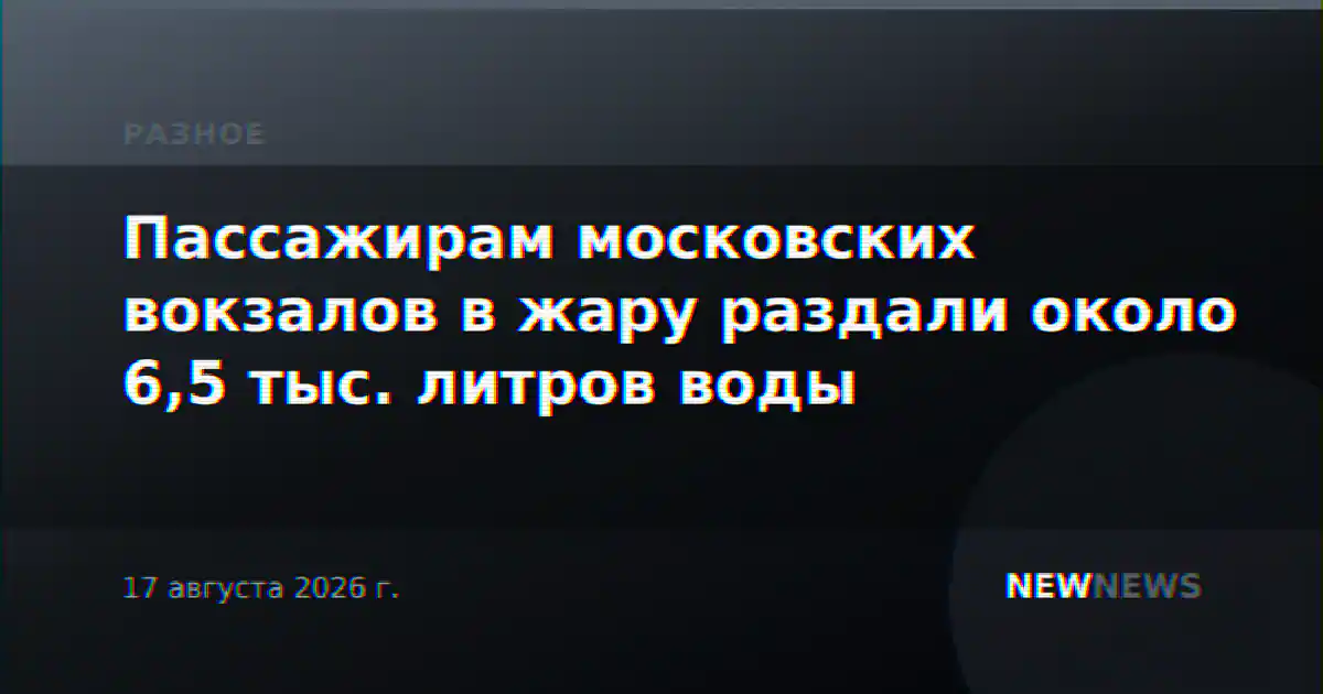 Пассажирам московских вокзалов в жару раздали около 6,5 тыс. литров воды