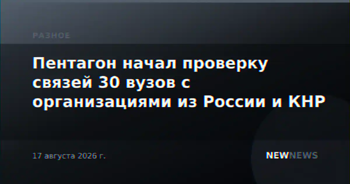 Пентагон начал проверку связей 30 вузов с организациями из России и КНР