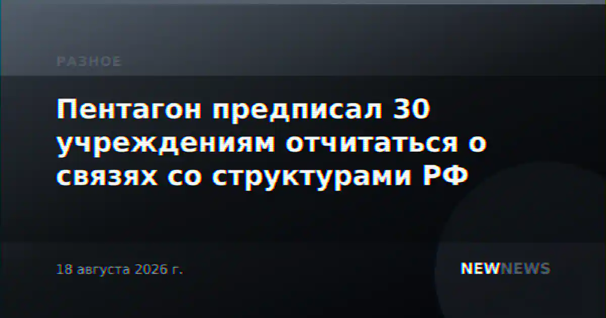 Пентагон предписал 30 учреждениям отчитаться о связях со структурами РФ