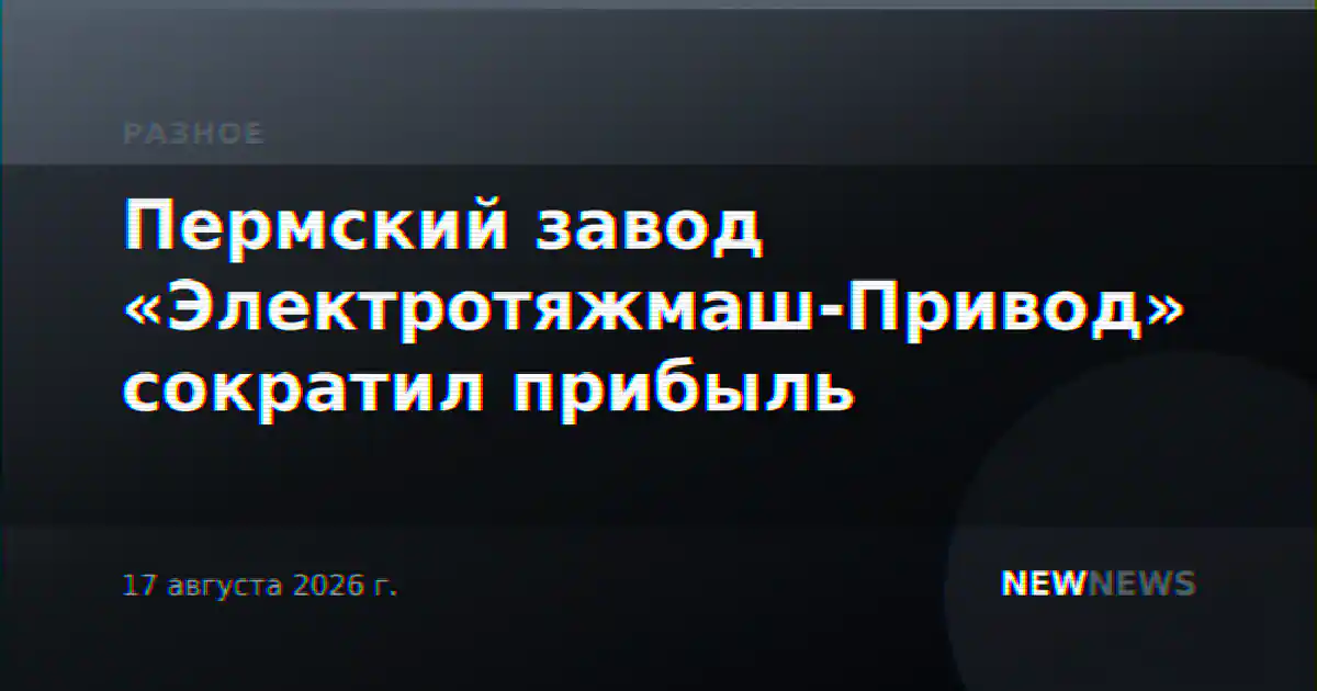 Пермский завод «Электротяжмаш-Привод» сократил прибыль