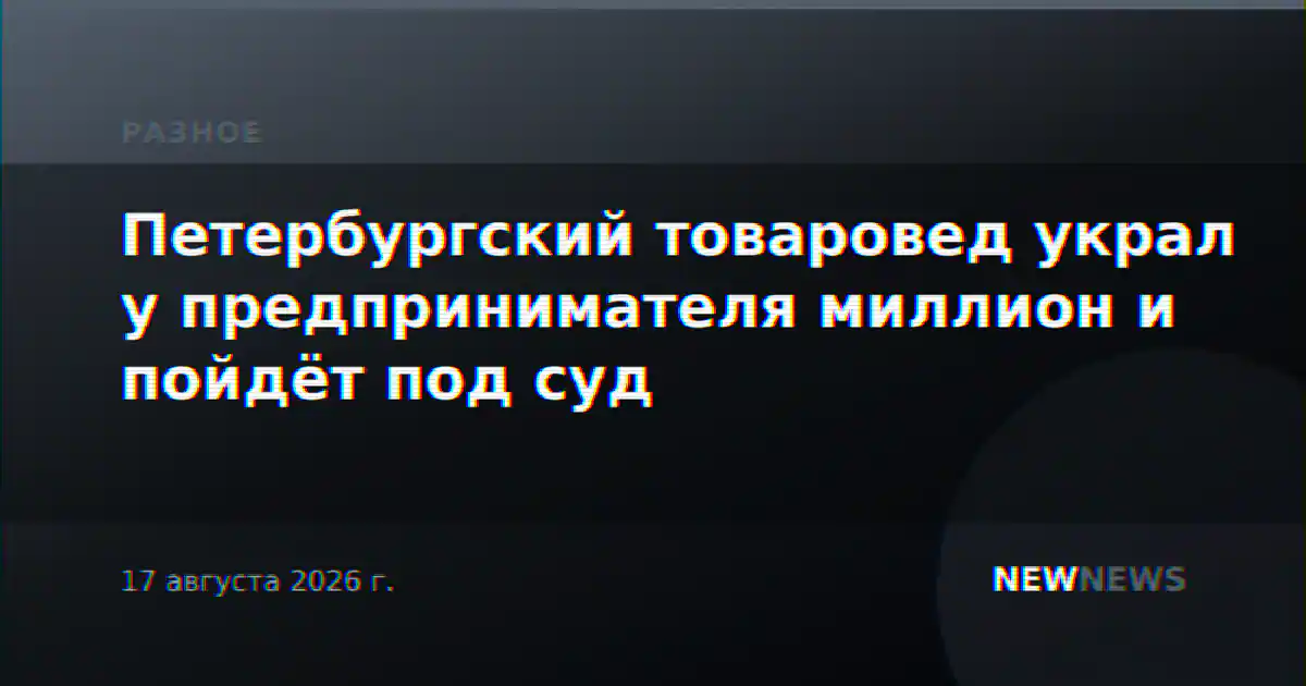 Петербургский товаровед украл у предпринимателя миллион и пойдёт под суд