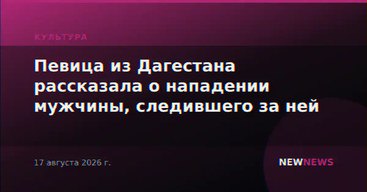 Певица из Дагестана рассказала о нападении мужчины, следившего за ней