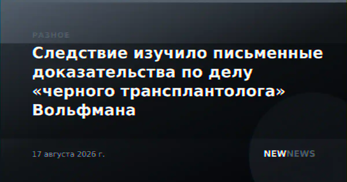 Следствие изучило письменные доказательства по делу «черного трансплантолога» Вольфмана