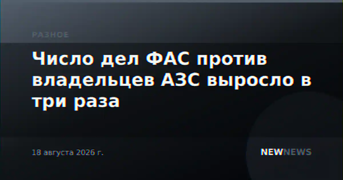 Число дел ФАС против владельцев АЗС выросло в три раза