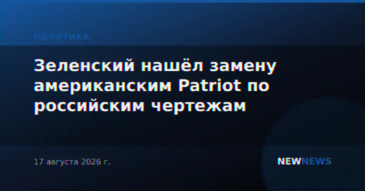 Зеленский нашёл замену американским Patriot по российским чертежам