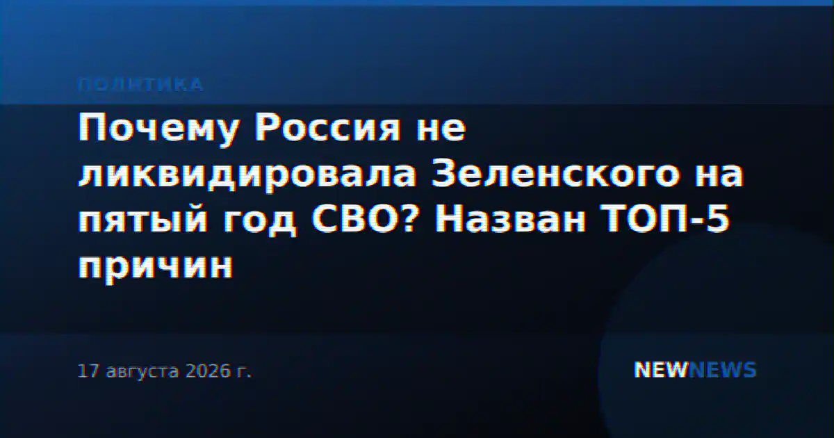 Почему Россия не ликвидировала Зеленского на пятый год СВО? Назван ТОП-5 причин