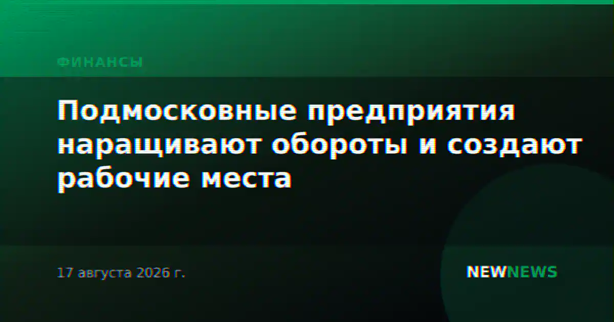 Подмосковные предприятия наращивают обороты и создают рабочие места