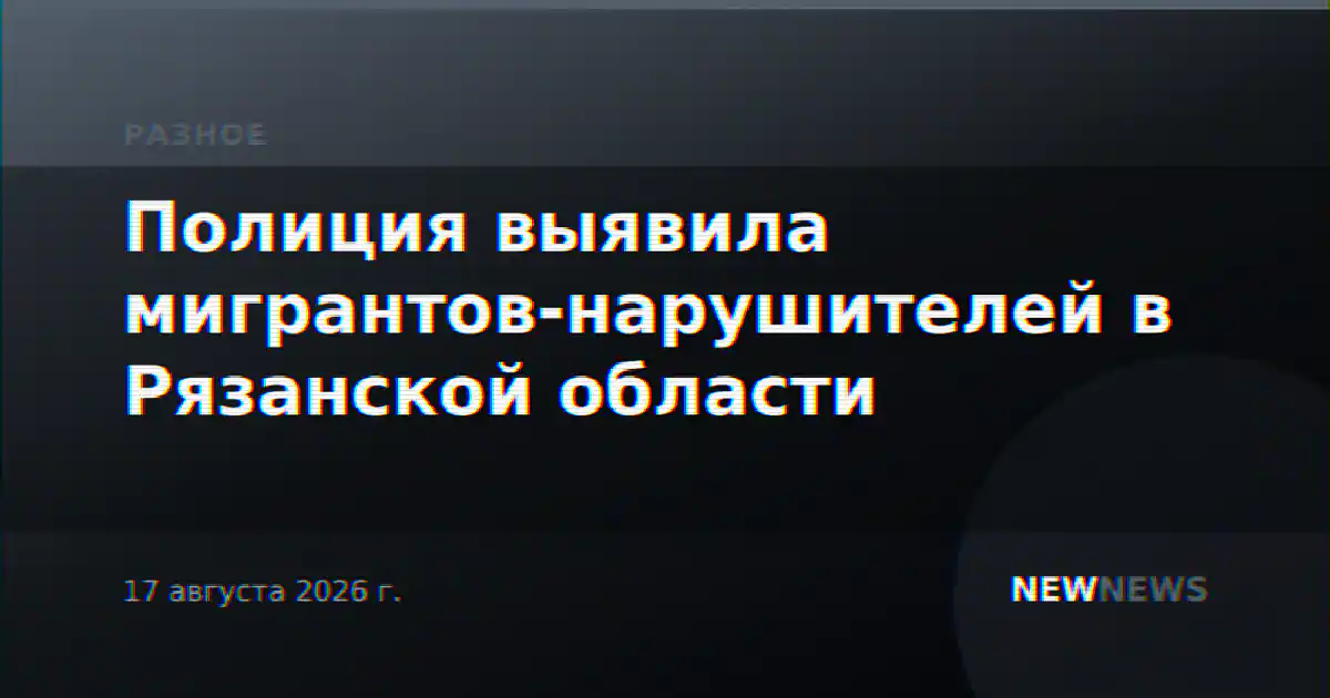 Полиция выявила мигрантов-нарушителей в Рязанской области