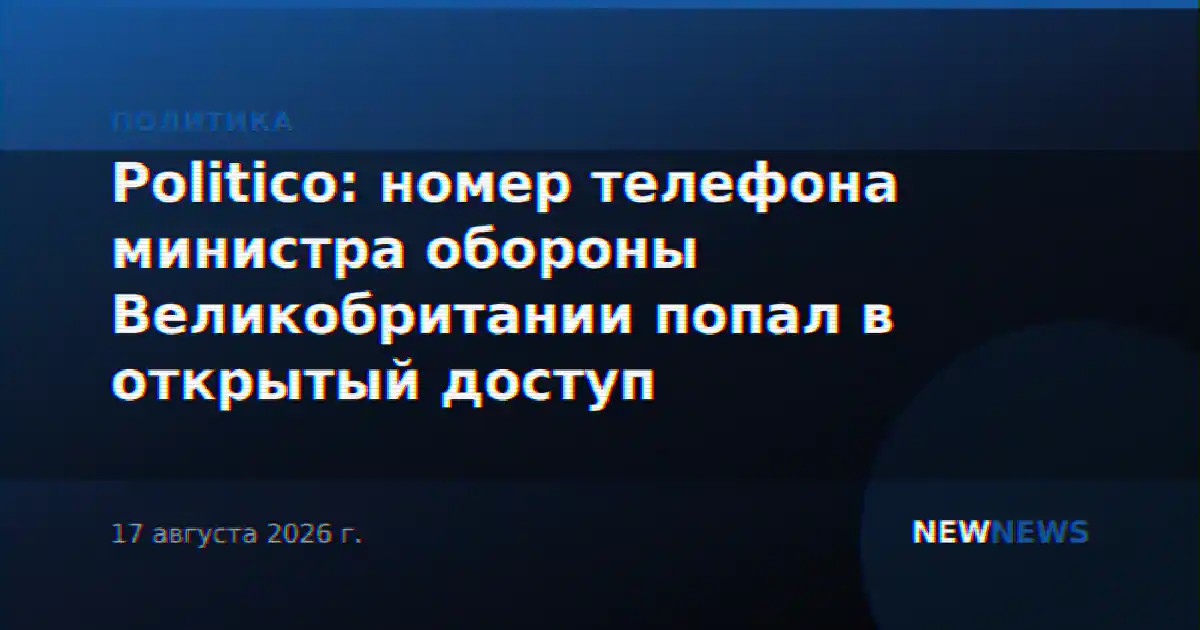 Politico: номер телефона министра обороны Великобритании попал в открытый доступ