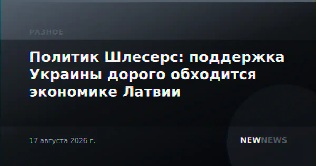 Политик Шлесерс: поддержка Украины дорого обходится экономике Латвии